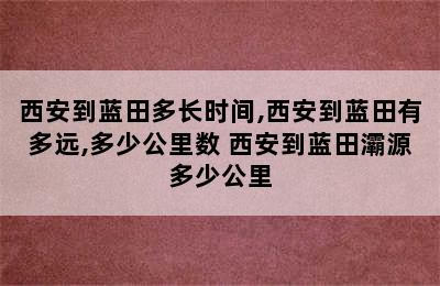 西安到蓝田多长时间,西安到蓝田有多远,多少公里数 西安到蓝田灞源多少公里